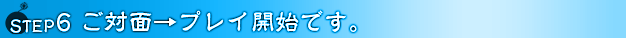 ご対面からプレイ開始です
